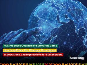 Read more about the article FCC Proposes Overhaul of Submarine Cable Licensing Rules: Key Changes, Compliance Expectations, and Implications for Stakeholders.