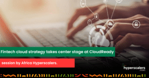 Read more about the article Fintech cloud strategy takes center stage at CloudReady session by Africa Hyperscalers.